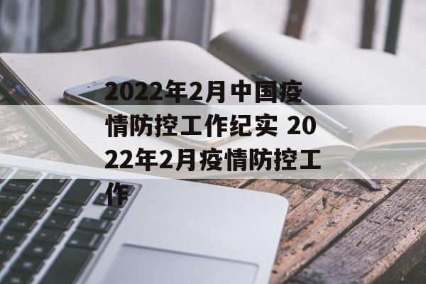 2022年2月中国疫情防控工作纪实 2022年2月疫情防控工作