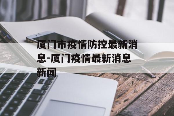 厦门市疫情防控最新消息-厦门疫情最新消息新闻