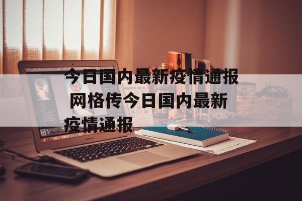 今日国内最新疫情通报 网格传今日国内最新疫情通报