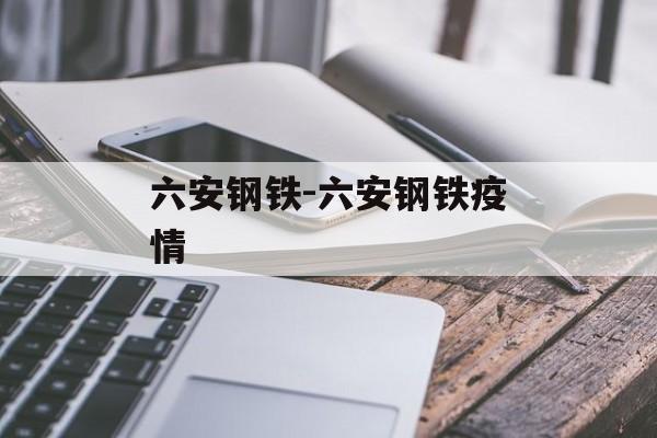 六安钢铁-六安钢铁疫情