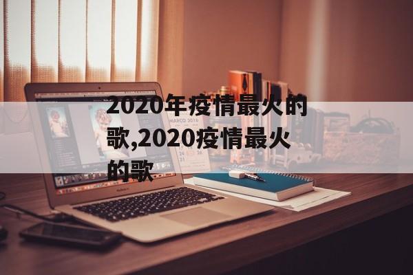 2020年疫情最火的歌,2020疫情最火的歌