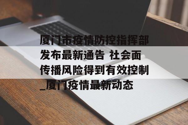 厦门市疫情防控指挥部发布最新通告 社会面传播风险得到有效控制_厦门疫情最新动态