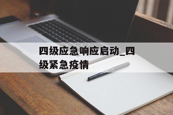 四级应急响应启动_四级紧急疫情