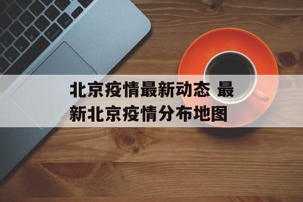 北京疫情最新动态 最新北京疫情分布地图