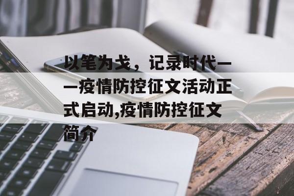 以笔为戈，记录时代——疫情防控征文活动正式启动,疫情防控征文简介