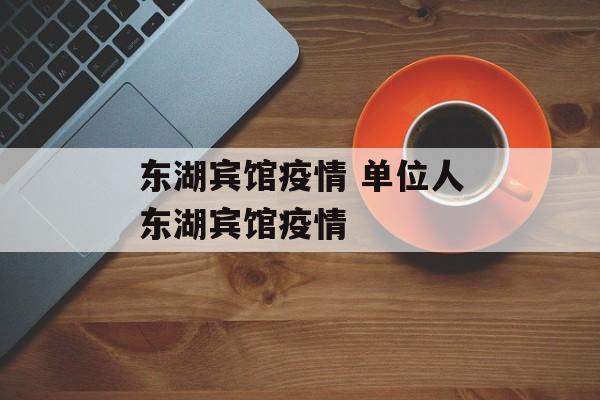 东湖宾馆疫情 单位人东湖宾馆疫情