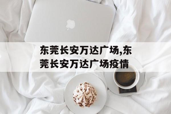 东莞长安万达广场,东莞长安万达广场疫情