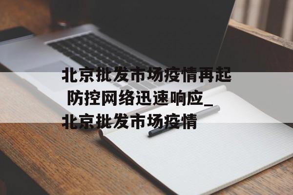 北京批发市场疫情再起 防控网络迅速响应_北京批发市场疫情