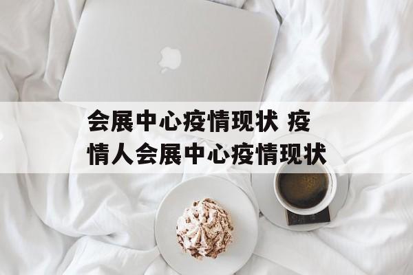 会展中心疫情现状 疫情人会展中心疫情现状