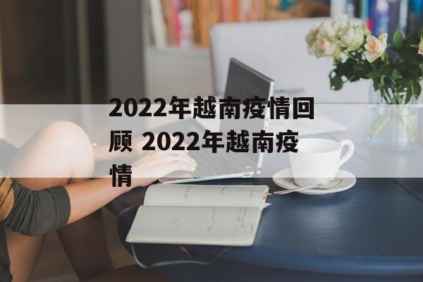 2022年越南疫情回顾 2022年越南疫情