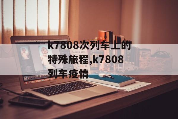 k7808次列车上的特殊旅程,k7808列车疫情
