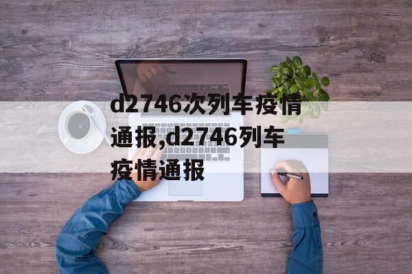 d2746次列车疫情通报,d2746列车疫情通报