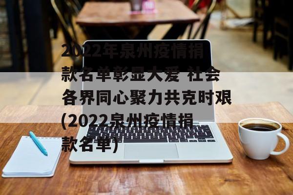 2022年泉州疫情捐款名单彰显大爱 社会各界同心聚力共克时艰(2022泉州疫情捐款名单)