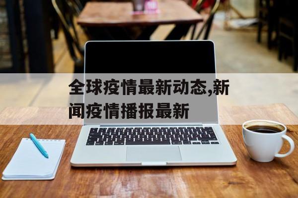 全球疫情最新动态,新闻疫情播报最新