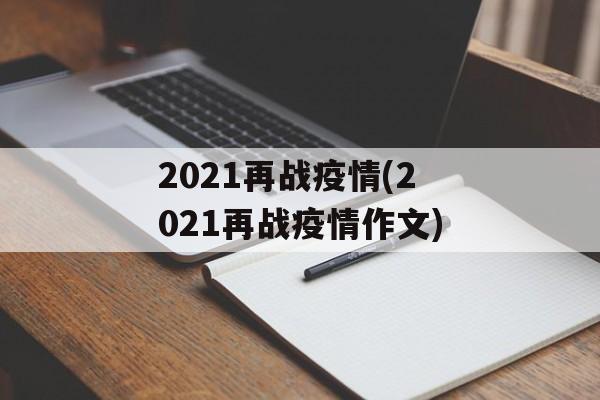 2021再战疫情(2021再战疫情作文)