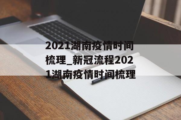 2021湖南疫情时间梳理_新冠流程2021湖南疫情时间梳理