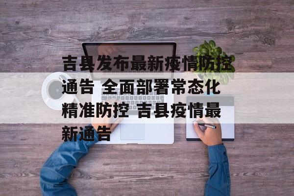 吉县发布最新疫情防控通告 全面部署常态化精准防控 吉县疫情最新通告