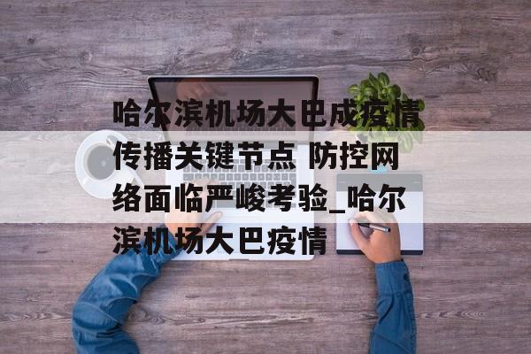 哈尔滨机场大巴成疫情传播关键节点 防控网络面临严峻考验_哈尔滨机场大巴疫情