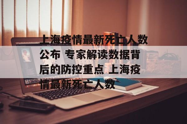 上海疫情最新死亡人数公布 专家解读数据背后的防控重点 上海疫情最新死亡人数