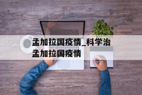 孟加拉国疫情_科学治孟加拉国疫情