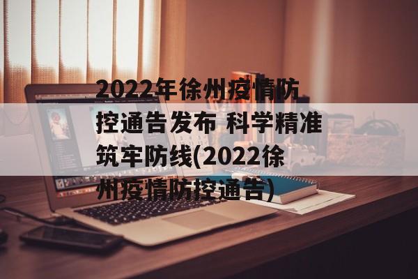 2022年徐州疫情防控通告发布 科学精准筑牢防线(2022徐州疫情防控通告)