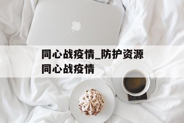 同心战疫情_防护资源同心战疫情