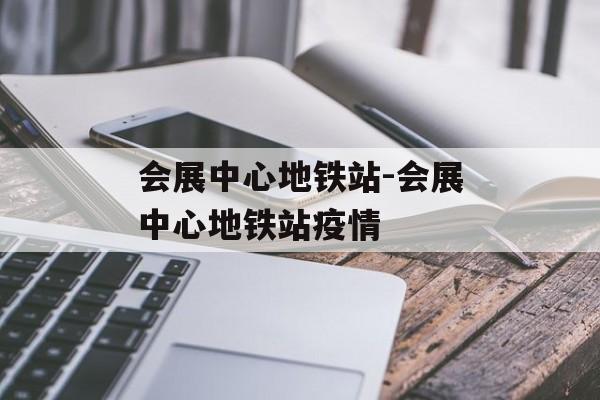 会展中心地铁站-会展中心地铁站疫情