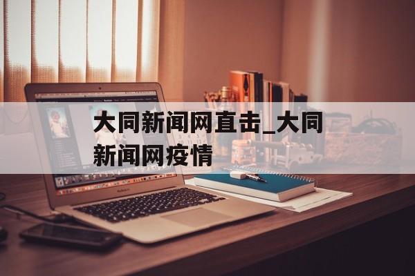 大同新闻网直击_大同新闻网疫情