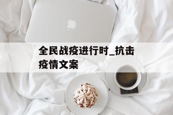 全民战疫进行时_抗击疫情文案