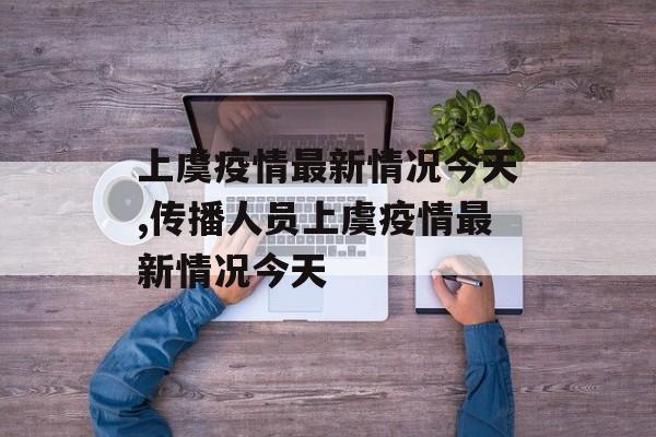 上虞疫情最新情况今天,传播人员上虞疫情最新情况今天
