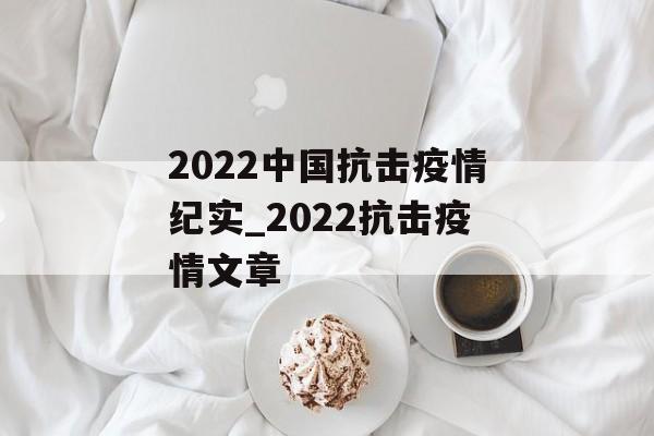 2022中国抗击疫情纪实_2022抗击疫情文章
