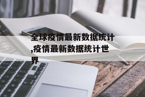 全球疫情最新数据统计,疫情最新数据统计世界