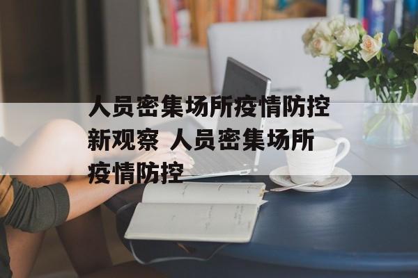 人员密集场所疫情防控新观察 人员密集场所疫情防控