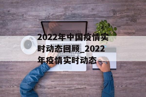 2022年中国疫情实时动态回顾_2022年疫情实时动态