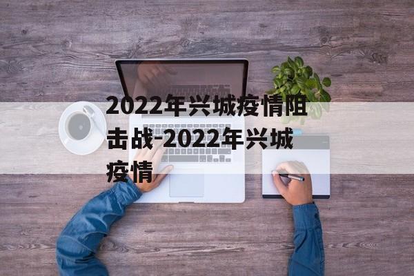 2022年兴城疫情阻击战-2022年兴城疫情