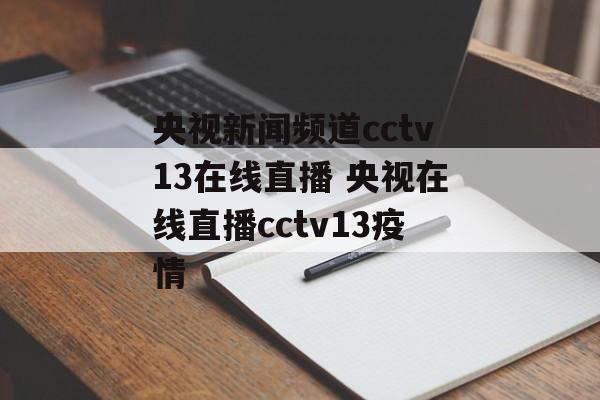 央视新闻频道cctv13在线直播 央视在线直播cctv13疫情