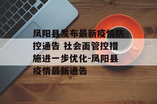凤阳县发布最新疫情防控通告 社会面管控措施进一步优化-凤阳县疫情最新通告