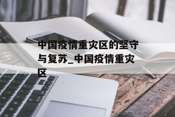中国疫情重灾区的坚守与复苏_中国疫情重灾区