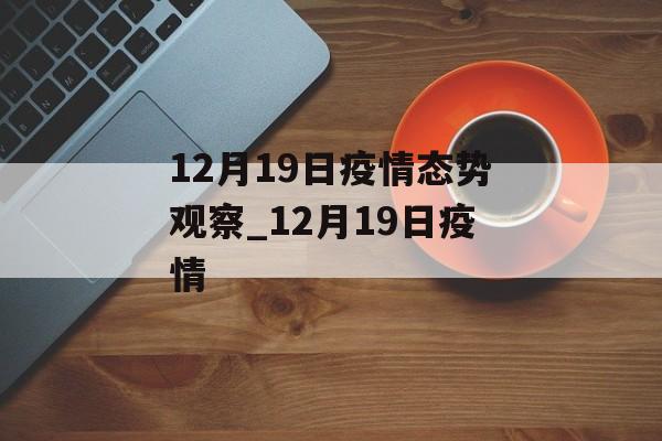 12月19日疫情态势观察_12月19日疫情