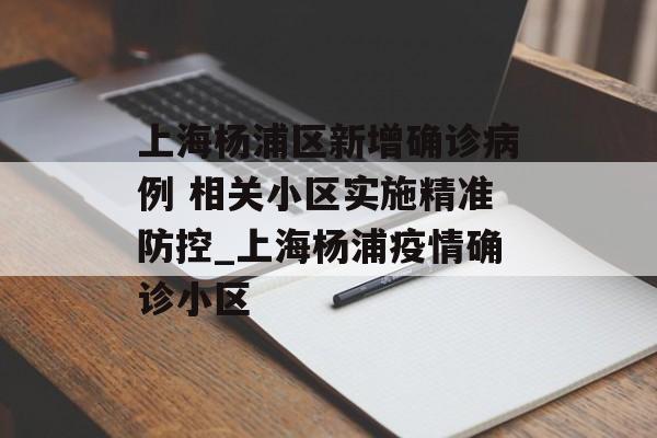 上海杨浦区新增确诊病例 相关小区实施精准防控_上海杨浦疫情确诊小区
