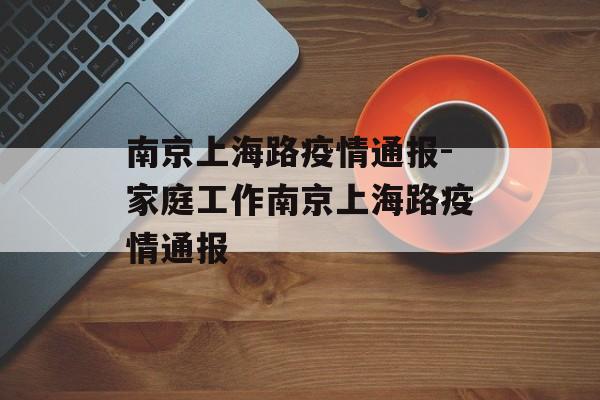 南京上海路疫情通报-家庭工作南京上海路疫情通报