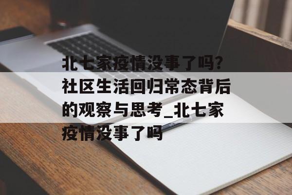 北七家疫情没事了吗？社区生活回归常态背后的观察与思考_北七家疫情没事了吗