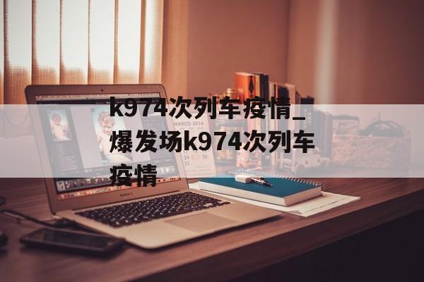 k974次列车疫情_爆发场k974次列车疫情
