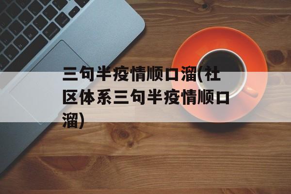 三句半疫情顺口溜(社区体系三句半疫情顺口溜)