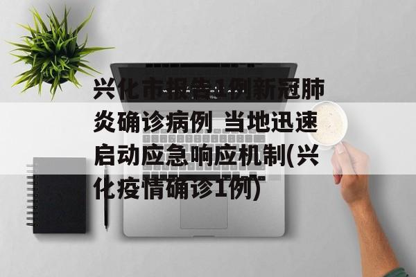 兴化市报告1例新冠肺炎确诊病例 当地迅速启动应急响应机制(兴化疫情确诊1例)