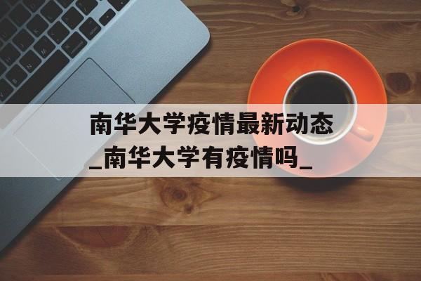南华大学疫情最新动态_南华大学有疫情吗_