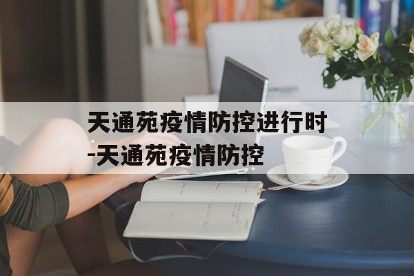 天通苑疫情防控进行时-天通苑疫情防控