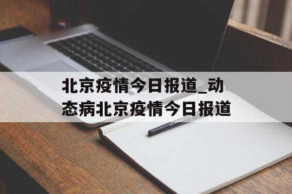 北京疫情今日报道_动态病北京疫情今日报道