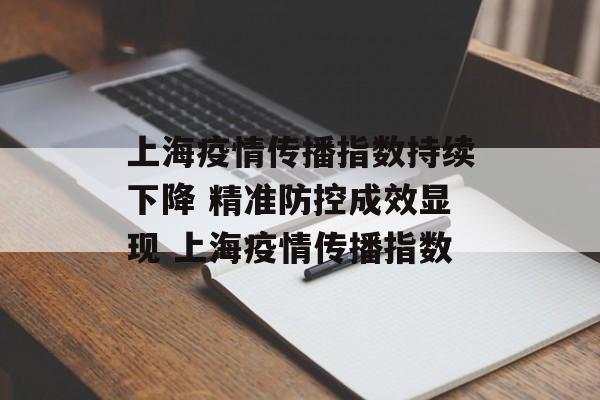 上海疫情传播指数持续下降 精准防控成效显现 上海疫情传播指数