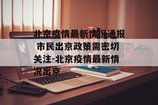 北京疫情最新情况通报 市民出京政策需密切关注-北京疫情最新情况出京